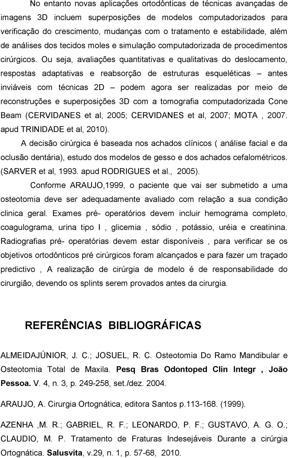 Ou seja, avaliações quantitativas e qualitativas do deslocamento, respostas adaptativas e reabsorção de estruturas esqueléticas antes inviáveis com técnicas 2D podem agora ser realizadas por meio de