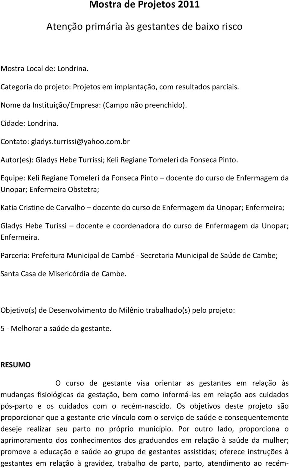 Equipe: Keli Regiane Tomeleri da Fonseca Pinto docente do curso de Enfermagem da Unopar; Enfermeira Obstetra; Katia Cristine de Carvalho docente do curso de Enfermagem da Unopar; Enfermeira; Gladys