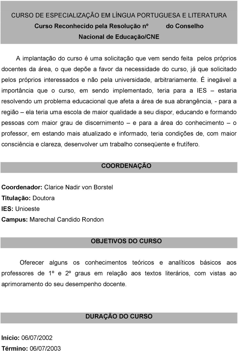 É inegável a importância que o curso, em sendo implementado, teria para a IES estaria resolvendo um problema educacional que afeta a área de sua abrangência, - para a região ela teria uma escola de