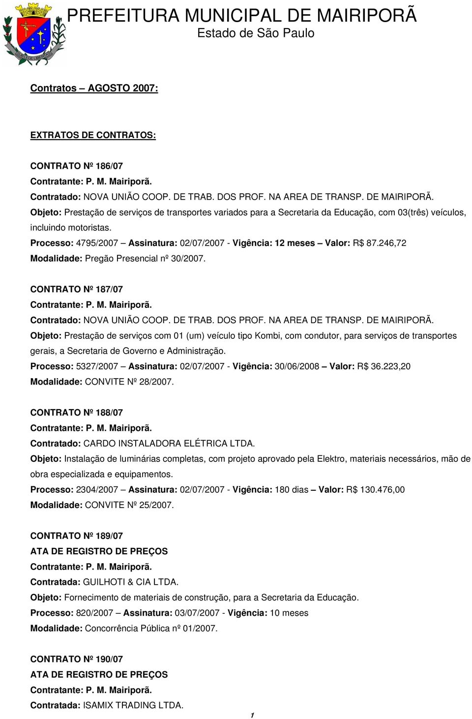 Processo: 4795/2007 Assinatura: 02/07/2007 - Vigência: 12 meses Valor: R$ 87.246,72 Modalidade: Pregão Presencial nº 30/2007. CONTRATO Nº 187/07 Contratado: NOVA UNIÃO COOP. DE TRAB. DOS PROF.