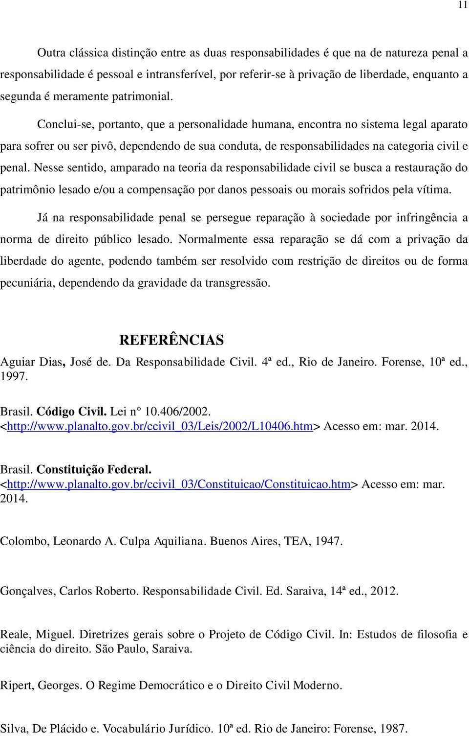 Conclui-se, portanto, que a personalidade humana, encontra no sistema legal aparato para sofrer ou ser pivô, dependendo de sua conduta, de responsabilidades na categoria civil e penal.