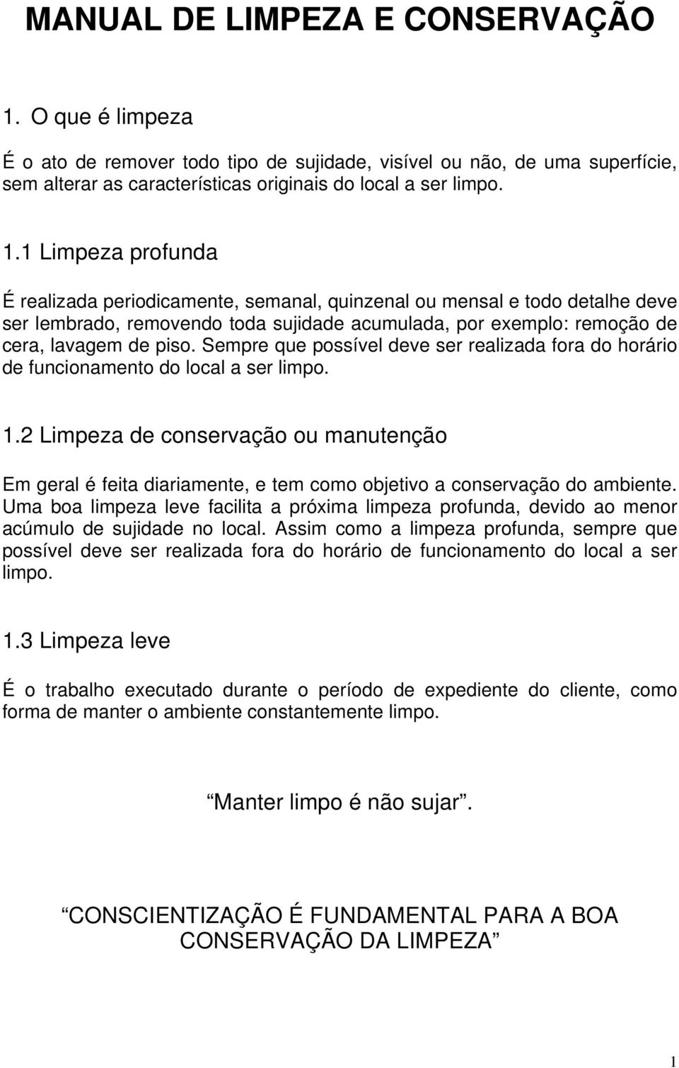 1 Limpeza profunda É realizada periodicamente, semanal, quinzenal ou mensal e todo detalhe deve ser lembrado, removendo toda sujidade acumulada, por exemplo: remoção de cera, lavagem de piso.