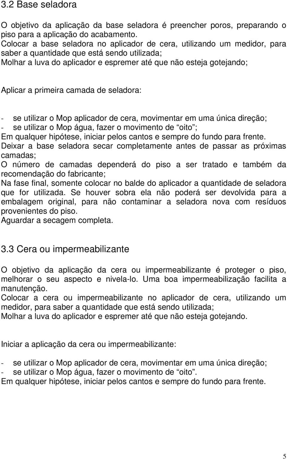 primeira camada de seladora: - se utilizar o Mop aplicador de cera, movimentar em uma única direção; - se utilizar o Mop água, fazer o movimento de oito ; Em qualquer hipótese, iniciar pelos cantos e