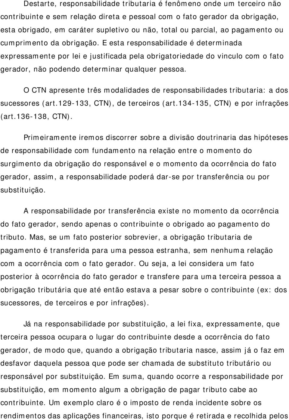 E esta responsabilidade é determinada expressamente por lei e justificada pela obrigatoriedade do vinculo com o fato gerador, não podendo determinar qualquer pessoa.