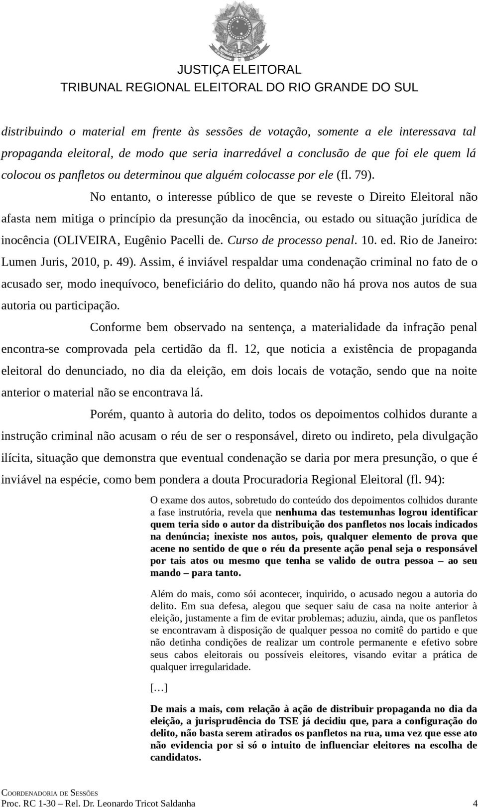 No entanto, o interesse público de que se reveste o Direito Eleitoral não afasta nem mitiga o princípio da presunção da inocência, ou estado ou situação jurídica de inocência (OLIVEIRA, Eugênio