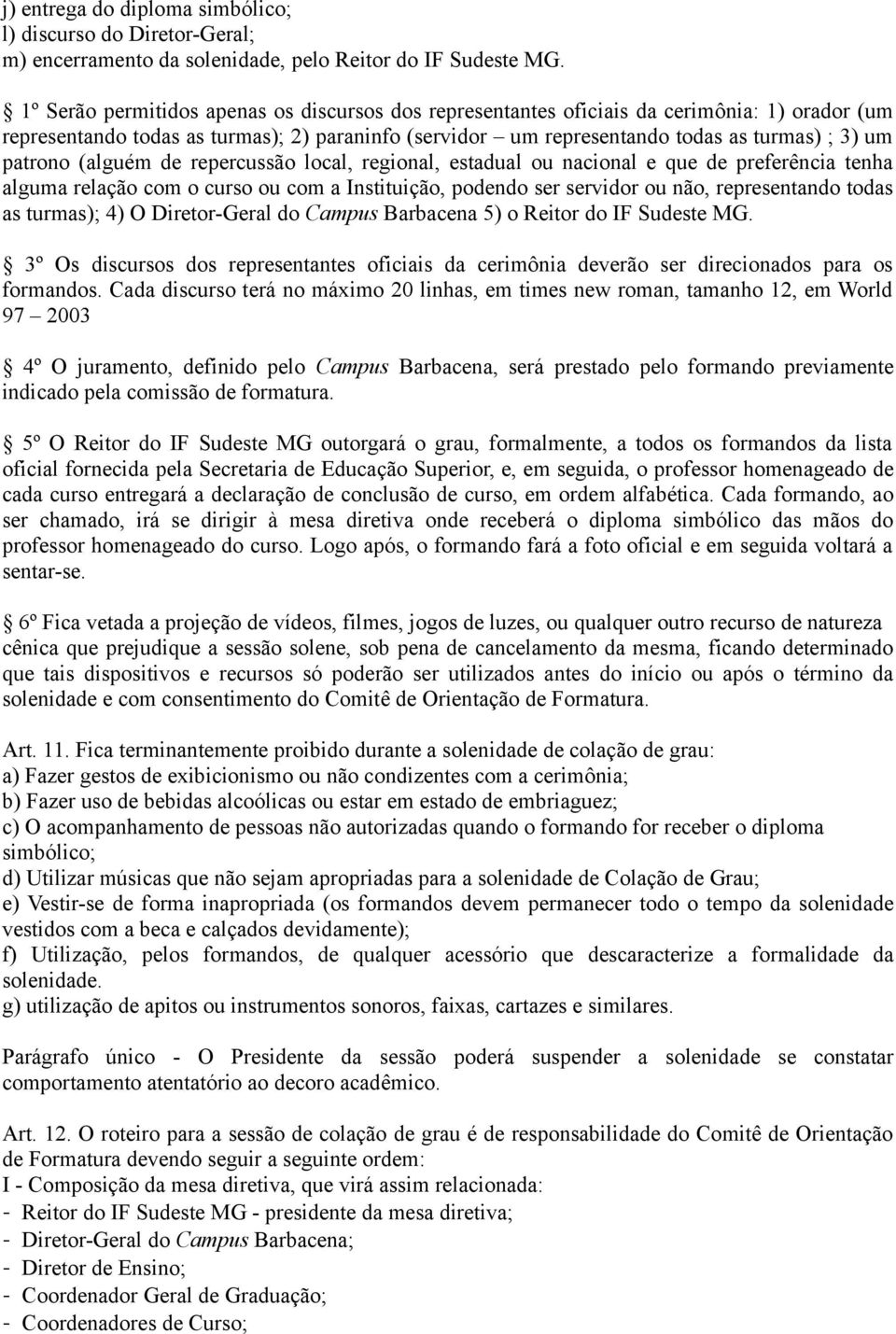 patrono (alguém de repercussão local, regional, estadual ou nacional e que de preferência tenha alguma relação com o curso ou com a Instituição, podendo ser servidor ou não, representando todas as