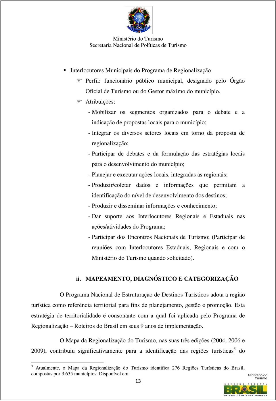 Participar de debates e da formulação das estratégias locais para o desenvolvimento do município; - Planejar e executar ações locais, integradas às regionais; - Produzir/coletar dados e informações