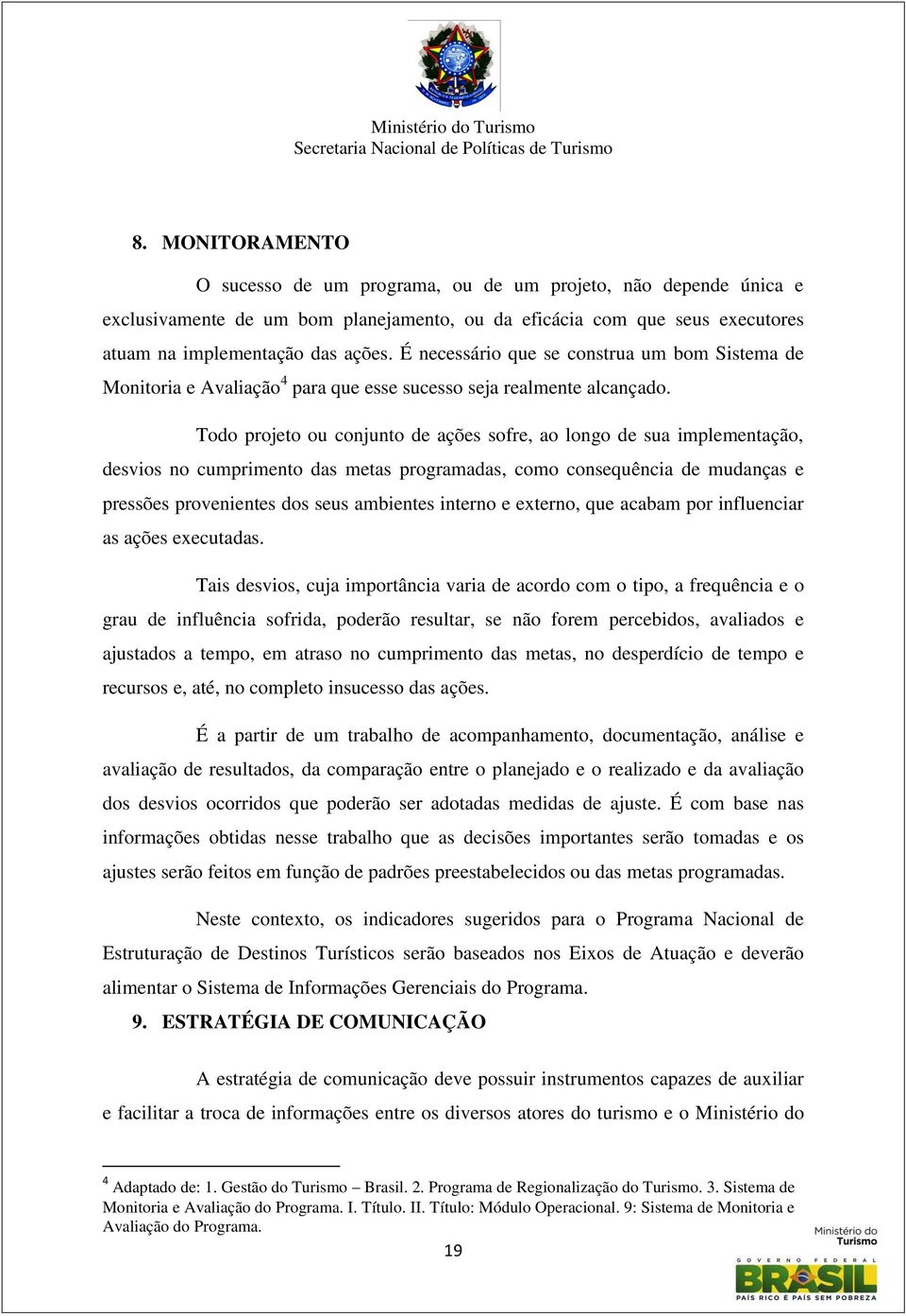 Todo projeto ou conjunto de ações sofre, ao longo de sua implementação, desvios no cumprimento das metas programadas, como consequência de mudanças e pressões provenientes dos seus ambientes interno