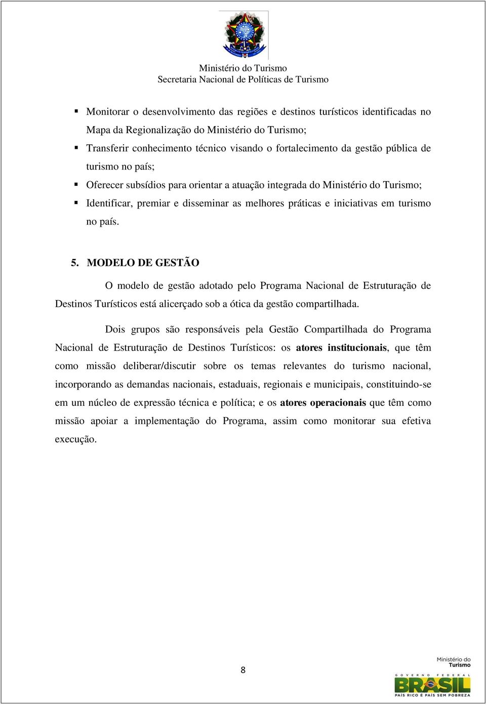 MODELO DE GESTÃO O modelo de gestão adotado pelo Programa Nacional de Estruturação de Destinos Turísticos está alicerçado sob a ótica da gestão compartilhada.