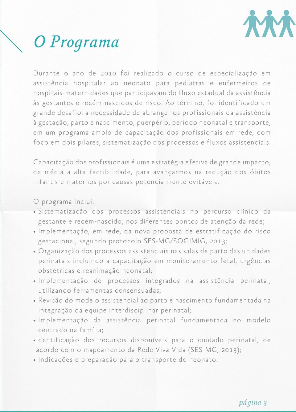 Ao término, foi identificado um grande desafio: a necessidade de abranger os profissionais da assistência à gestação, parto e nascimento, puerpério, período neonatal e transporte, em um programa