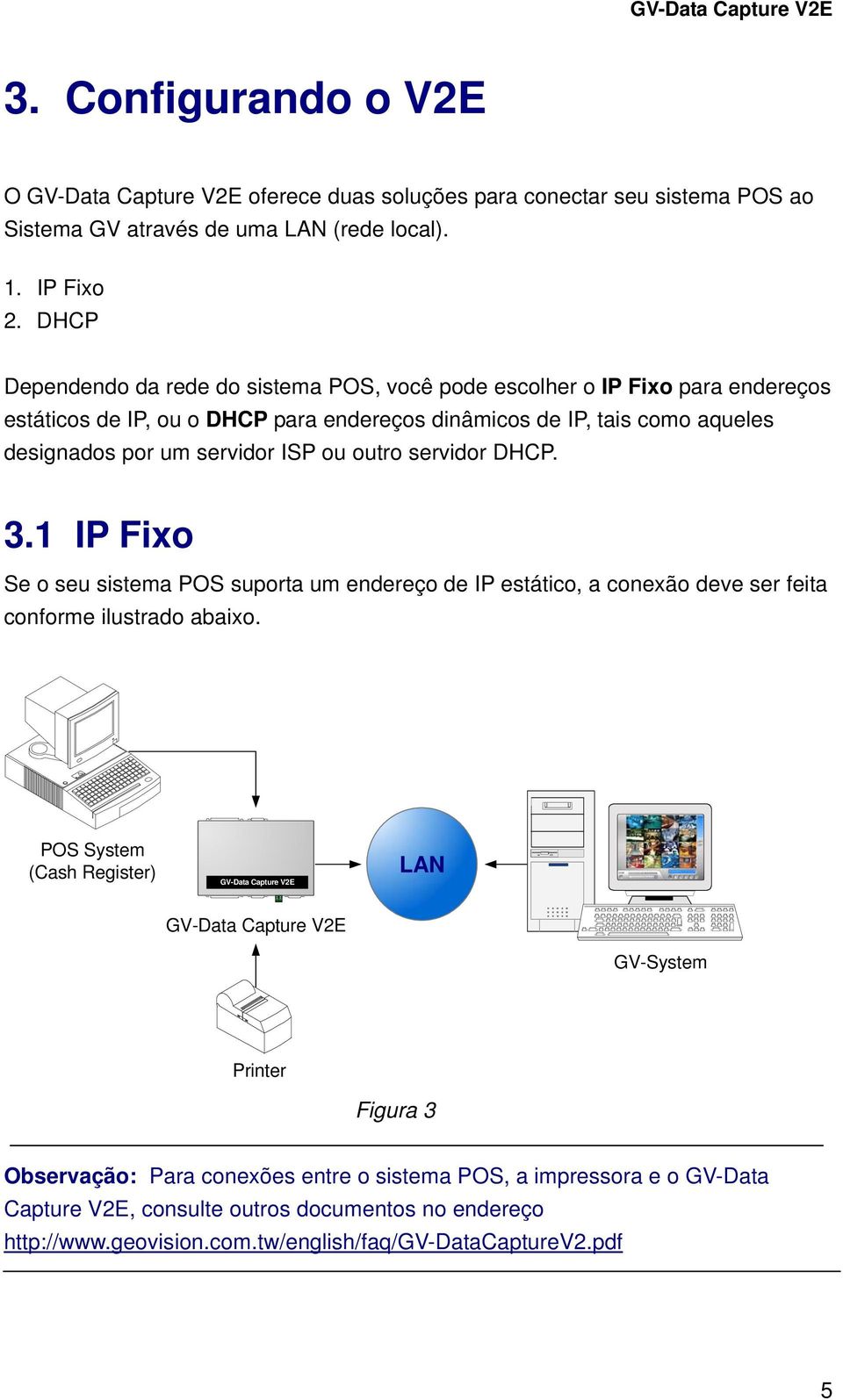 outro servidor DHCP. 3.1 IP Fixo Se o seu sistema POS suporta um endereço de IP estático, a conexão deve ser feita conforme ilustrado abaixo.