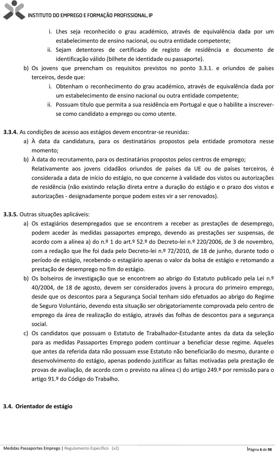 e oriundos de países terceiros, desde que: i. Obtenham o reconhecimento do grau académico, através de equivalência dada por um estabelecimento de ensino nacional ou outra entidade competente; ii.