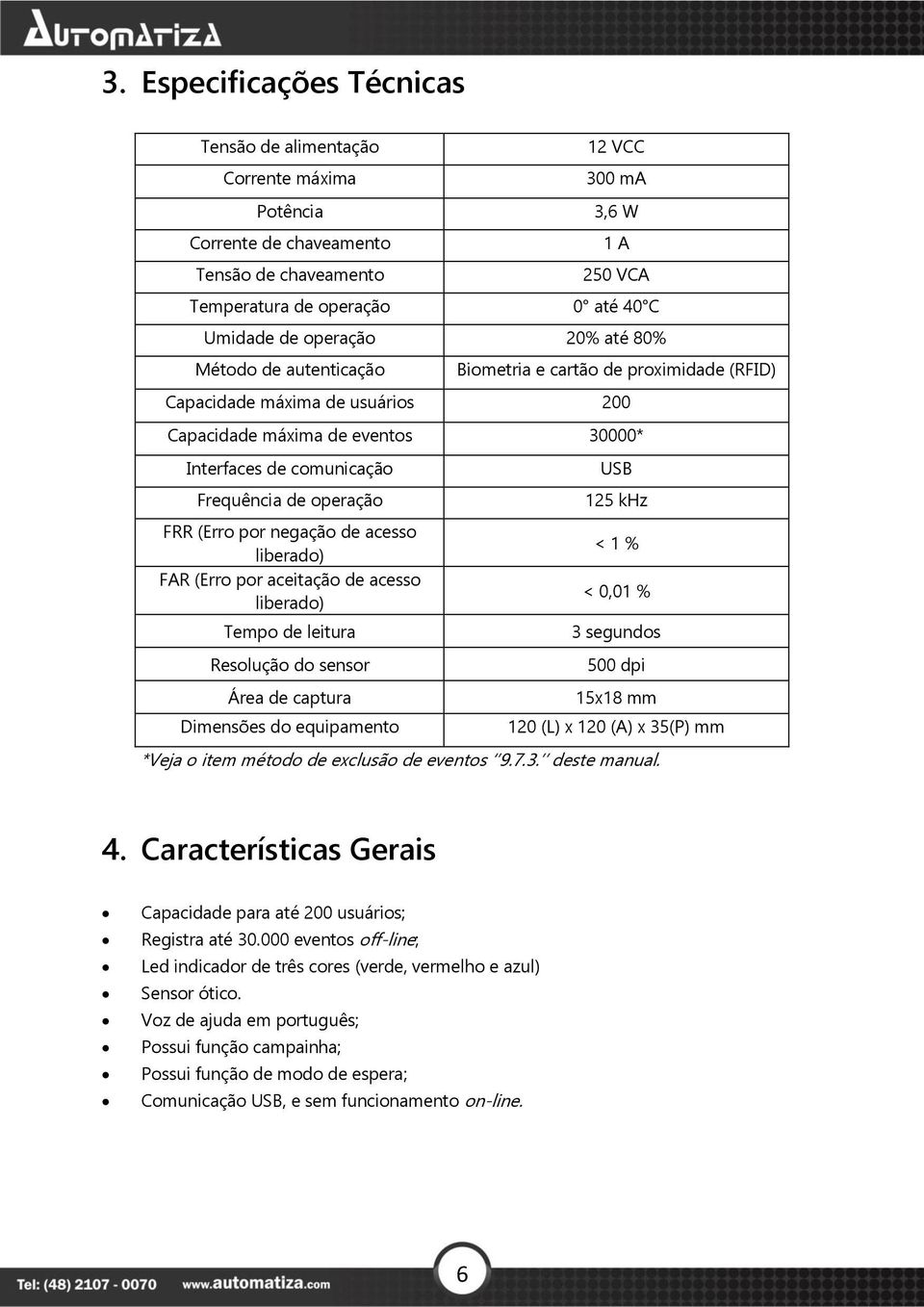 operação FRR (Erro por negação de acesso liberado) FAR (Erro por aceitação de acesso liberado) Tempo de leitura Resolução do sensor Área de captura Dimensões do equipamento USB 125 khz < 1 % < 0,01 %