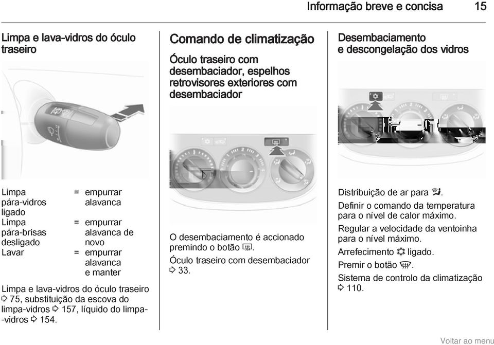 3 75, substituição da escova do limpa-vidros 3 157, líquido do limpa- -vidros 3 154. O desembaciamento é accionado premindo o botão Ü. Óculo traseiro com desembaciador 3 33. Distribuição de ar para l.