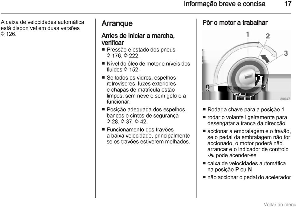 Posição adequada dos espelhos, bancos e cintos de segurança 3 28, 3 37, 3 42. Funcionamento dos travões a baixa velocidade, principalmente se os travões estiverem molhados.