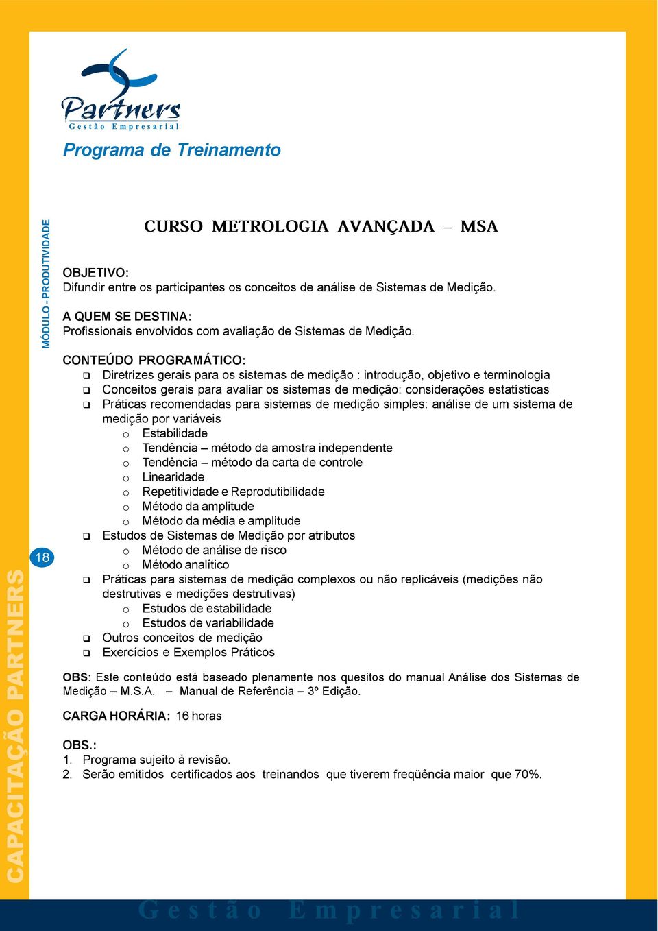 sistemas de medição simples: análise de um sistema de medição por variáveis o Estabilidade o Tendência método da amostra independente o Tendência método da carta de controle o Linearidade o