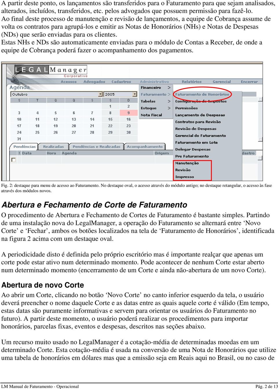 serão enviadas para os clientes. Estas NHs e NDs são automaticamente enviadas para o módulo de Contas a Receber, de onde a equipe de Cobrança poderá fazer o acompanhamento dos pagamentos. Fig.