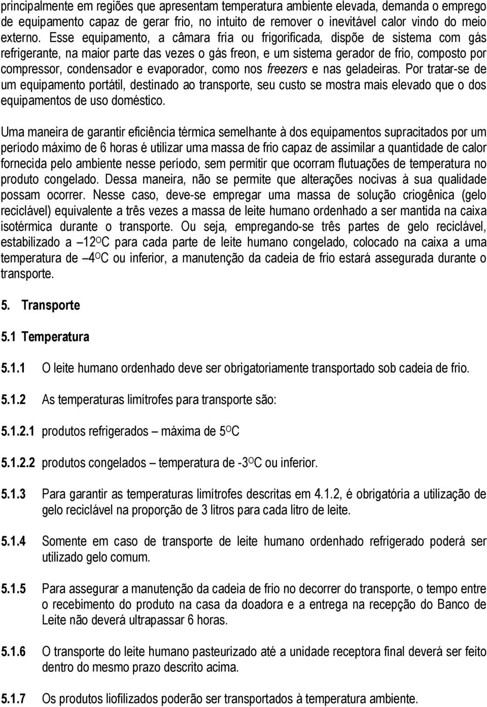 evaporador, como nos freezers e nas geladeiras. Por tratar-se de um equipamento portátil, destinado ao transporte, seu custo se mostra mais elevado que o dos equipamentos de uso doméstico.