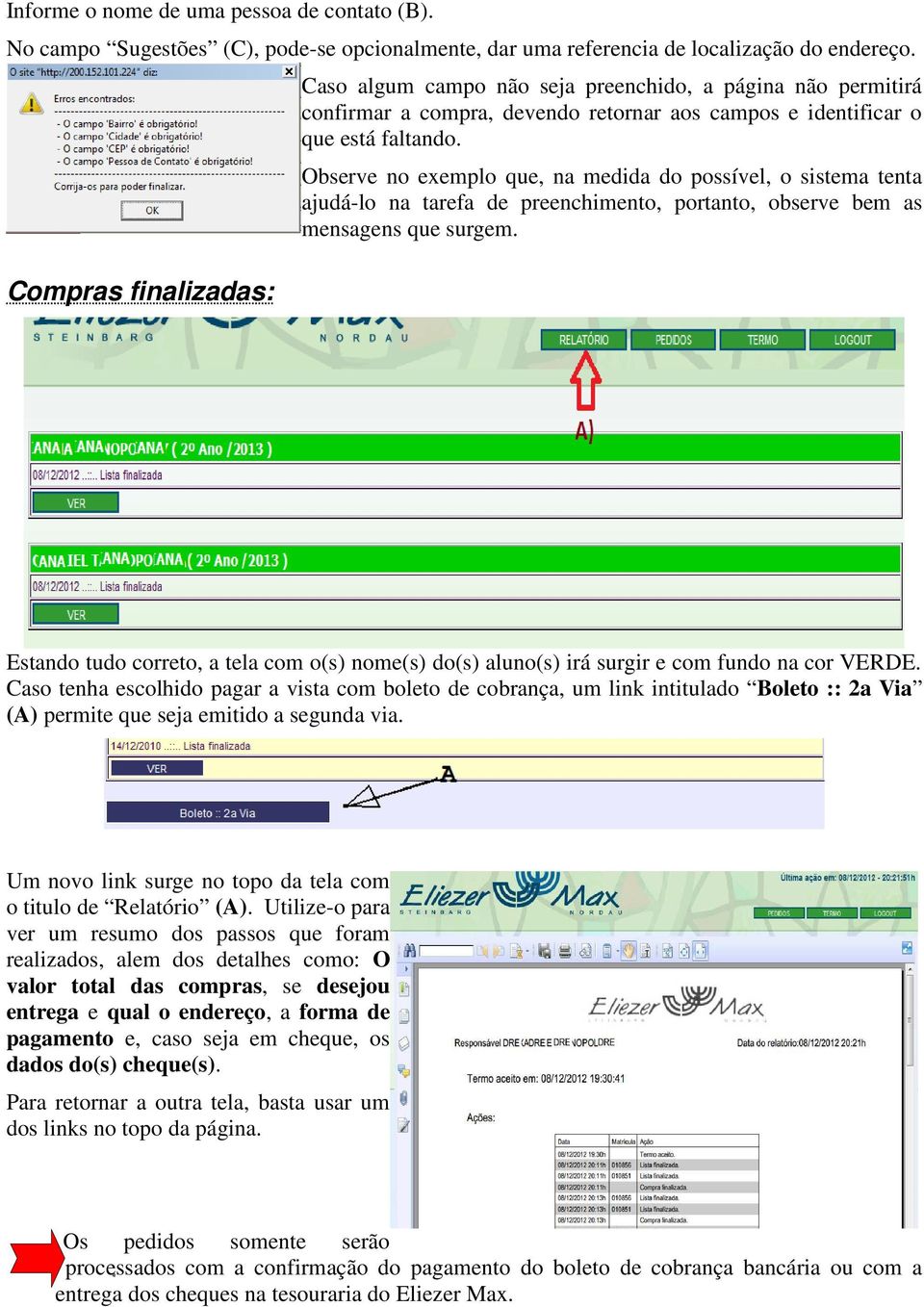 Observe no exemplo que, na medida do possível, o sistema tenta ajudá-lo na tarefa de preenchimento, portanto, observe bem as mensagens que surgem.