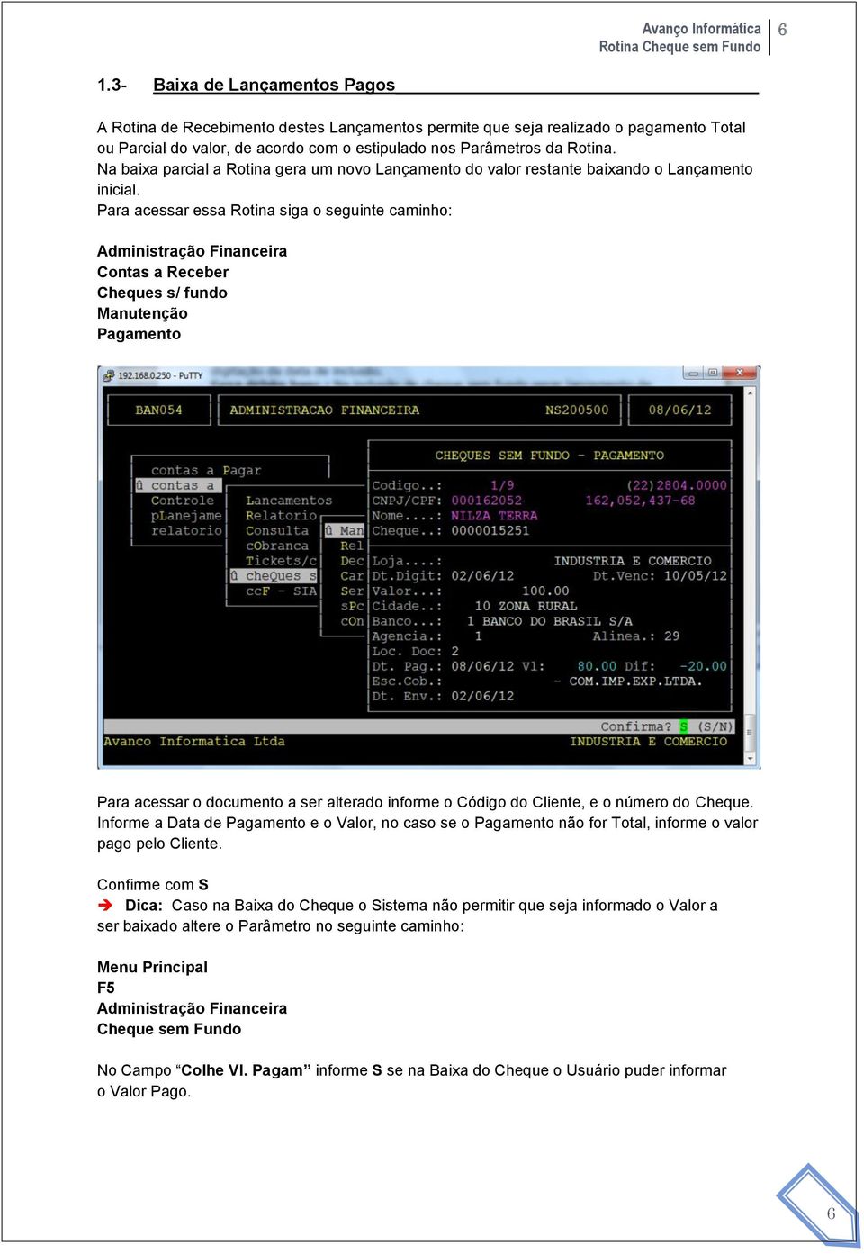 Para acessar essa Rotina siga o seguinte caminho: Contas a Receber Pagamento Para acessar o documento a ser alterado informe o Código do Cliente, e o número do Cheque.