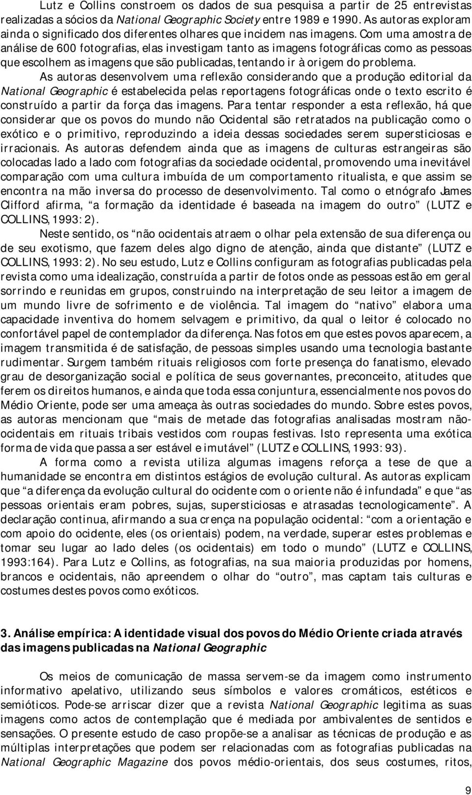 Com uma amostra de análise de 600 fotografias, elas investigam tanto as imagens fotográficas como as pessoas que escolhem as imagens que são publicadas, tentando ir à origem do problema.