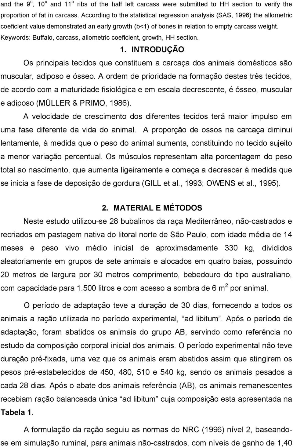 Keywords: Buffalo, carcass, allometric coeficient, growth, HH section. 1. INTRODUÇÃO Os principais tecidos que constituem a carcaça dos animais domésticos são muscular, adiposo e ósseo.