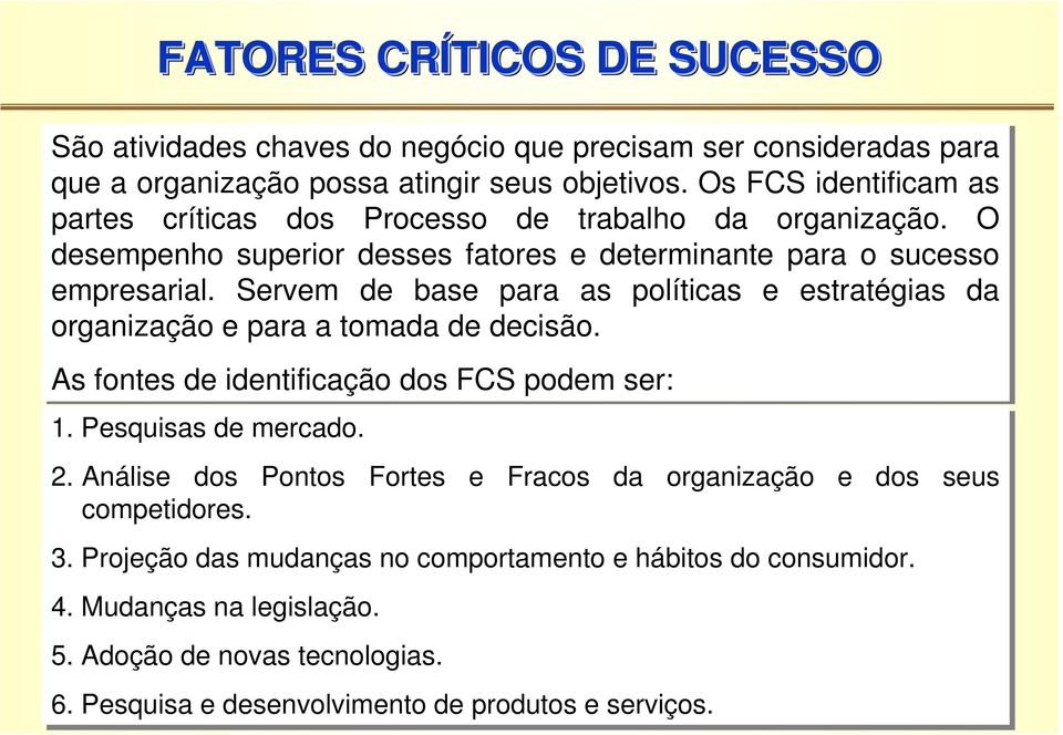 Servem de base para as políticas e estratégias da organização e para a tomada de decisão. As fontes de identificação dos FCS podem ser: 1. Pesquisas de mercado. 2.