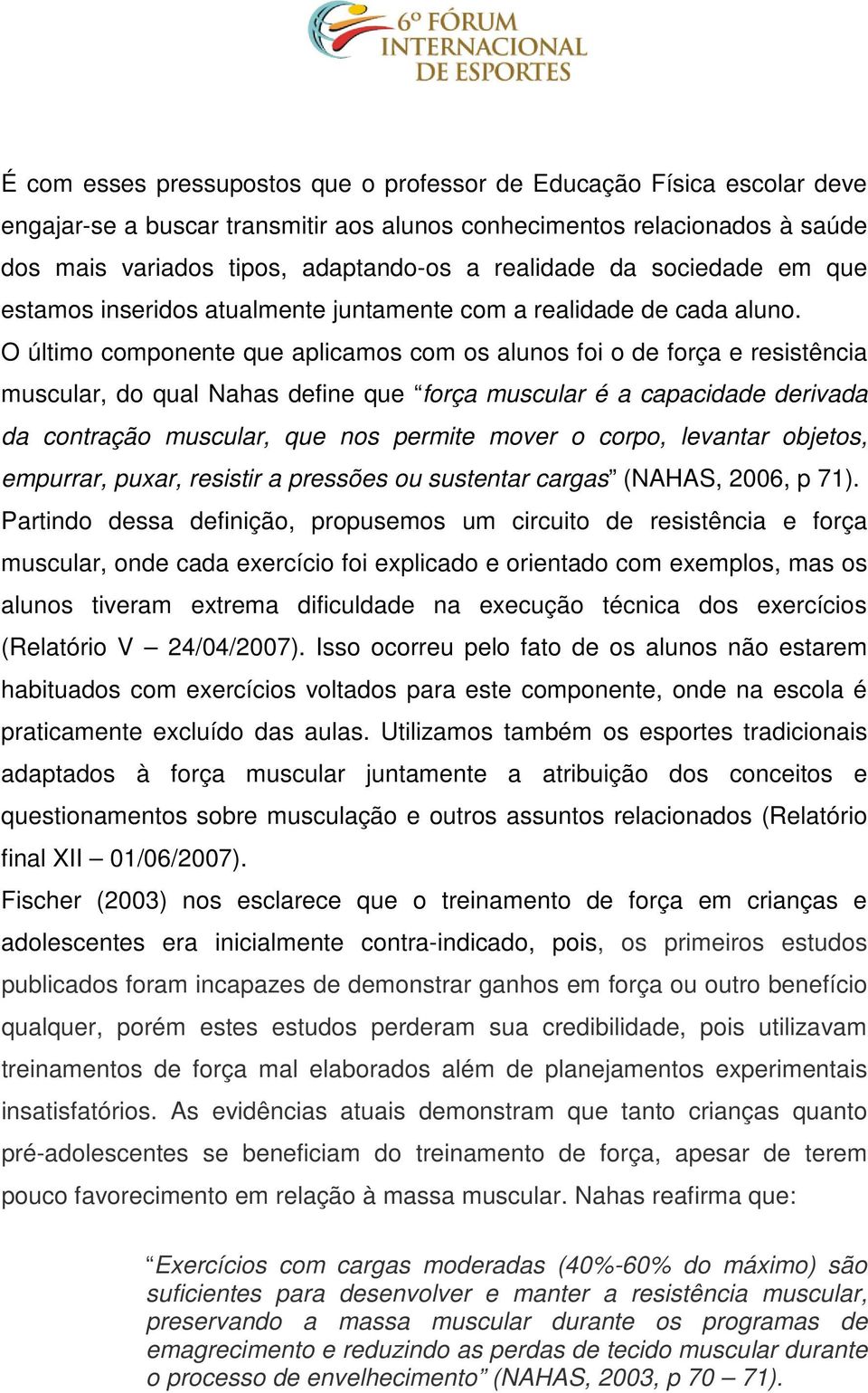 O último componente que aplicamos com os alunos foi o de força e resistência muscular, do qual Nahas define que força muscular é a capacidade derivada da contração muscular, que nos permite mover o