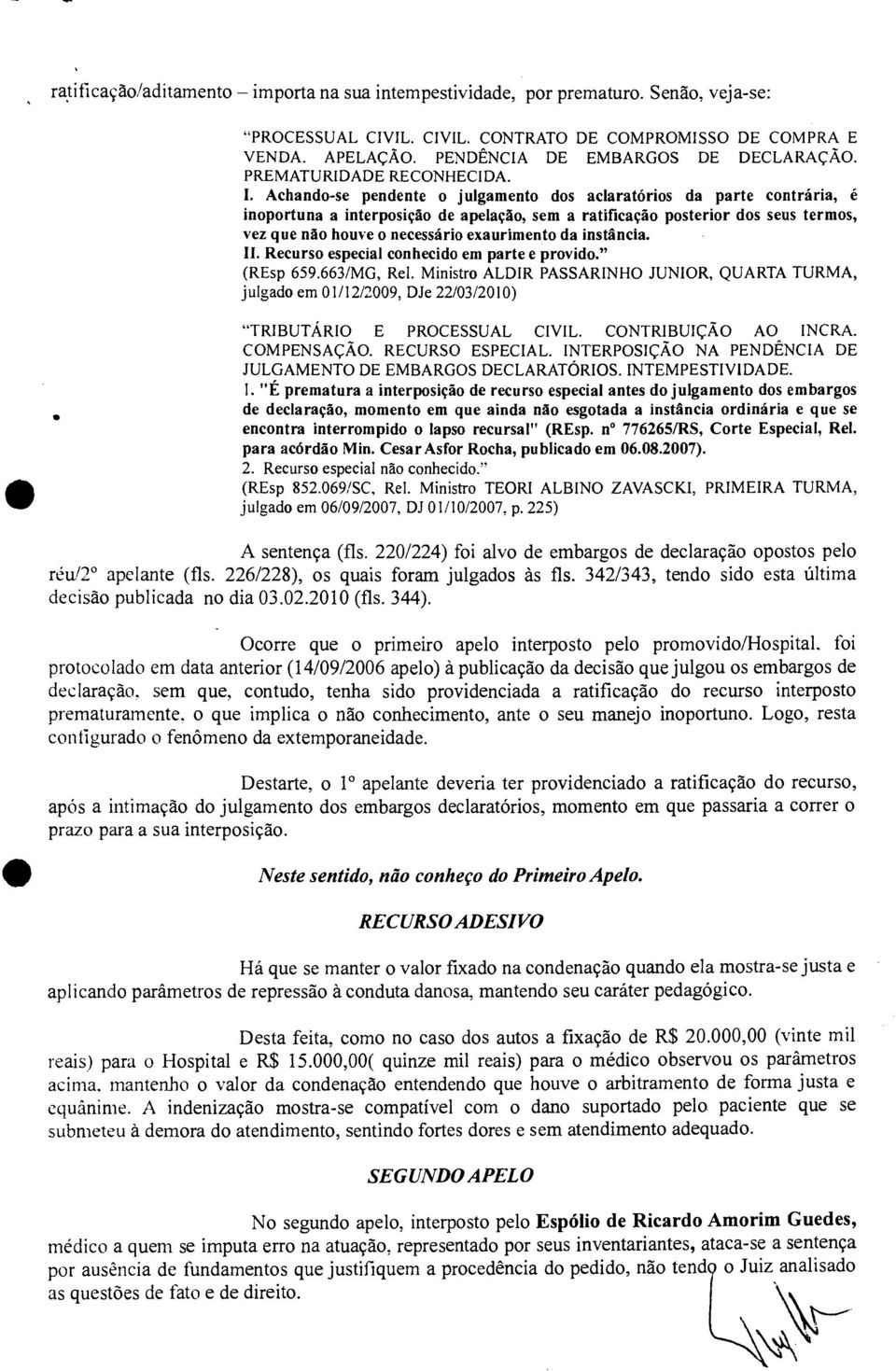 Achando-se pendente o julgamento dos aclaratórios da parte contrária, é inoportuna a interposição de apelação, sem a ratificação posterior dos seus termos, vez que não houve o necessário exaurimento