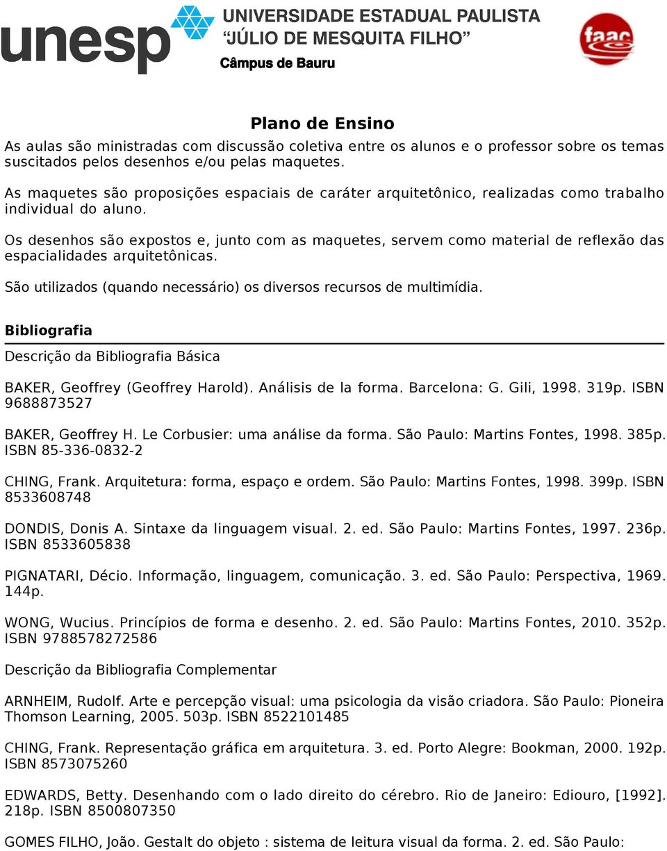 Os desenhos são expostos e, junto com as maquetes, servem como material de reflexão das espacialidades arquitetônicas. São utilizados (quando necessário) os diversos recursos de multimídia.