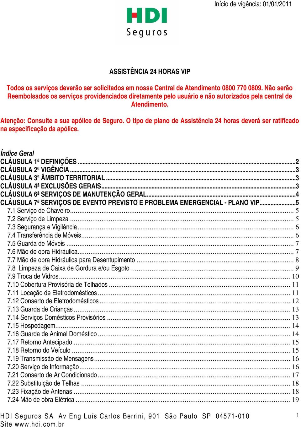 O tipo de plano de Assistência 24 horas deverá ser ratificado na especificação da apólice. Índice Geral CLÁUSULA 1ª DEFINIÇÕES...2 CLÁUSULA 2ª VIGÊNCIA...3 CLÁUSULA 3ª ÂMBITO TERRITORIAL.