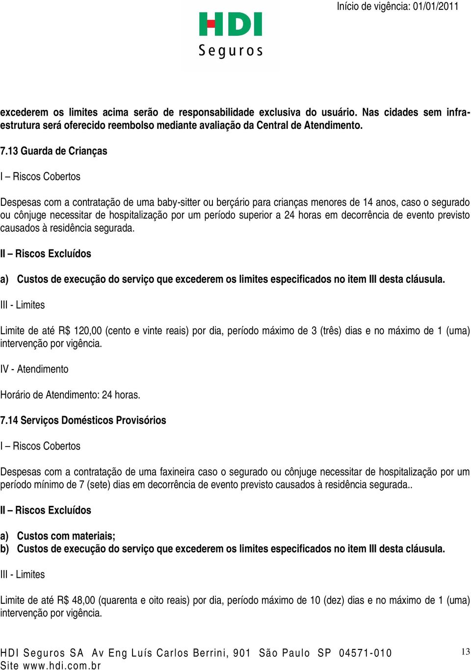 horas em decorrência de evento previsto causados à residência segurada. a) Custos de execução do serviço que excederem os limites especificados no item III desta cláusula.