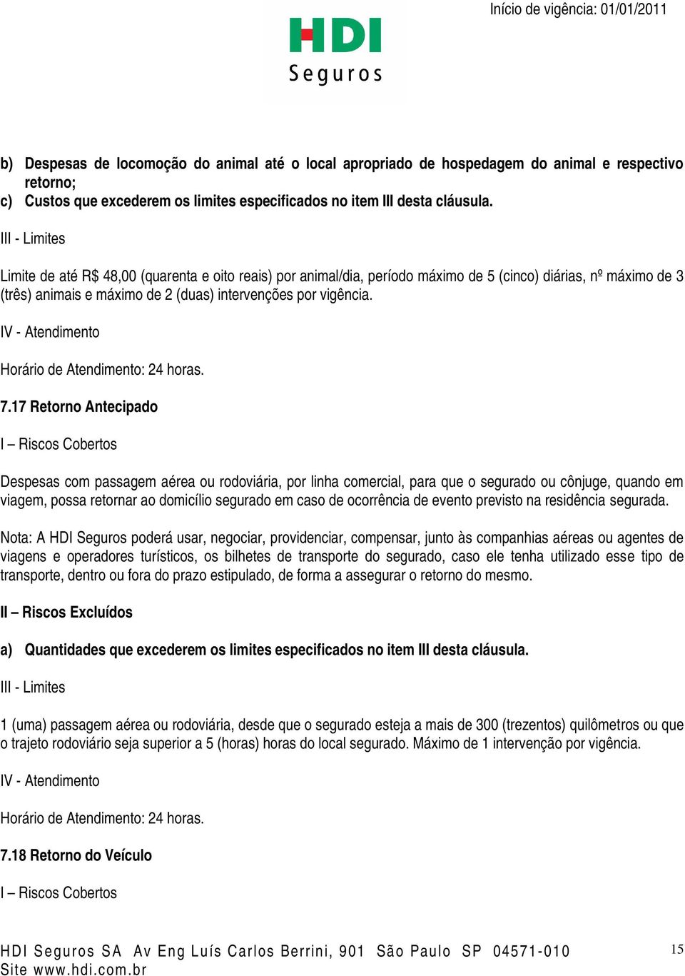 17 Retorno Antecipado Despesas com passagem aérea ou rodoviária, por linha comercial, para que o segurado ou cônjuge, quando em viagem, possa retornar ao domicílio segurado em caso de ocorrência de