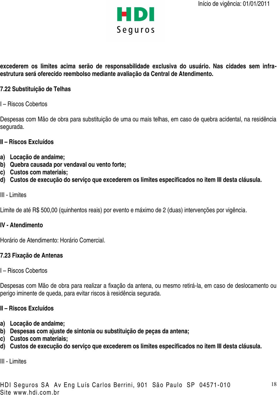 a) Locação de andaime; b) Quebra causada por vendaval ou vento forte; c) Custos com materiais; d) Custos de execução do serviço que excederem os limites especificados no item III desta cláusula.