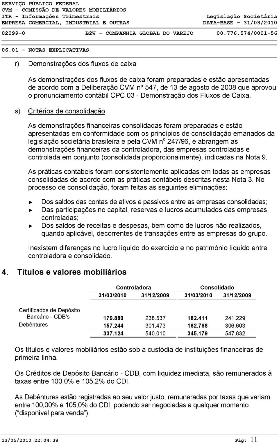 s) Critérios de consolidação As demonstrações financeiras consolidadas foram preparadas e estão apresentadas em conformidade com os princípios de consolidação emanados da legislação societária