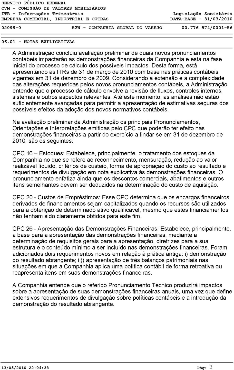 Considerando a extensão e a complexidade das alterações requeridas pelos novos pronunciamentos contábeis, a Administração entende que o processo de cálculo envolve a revisão de fluxos, controles