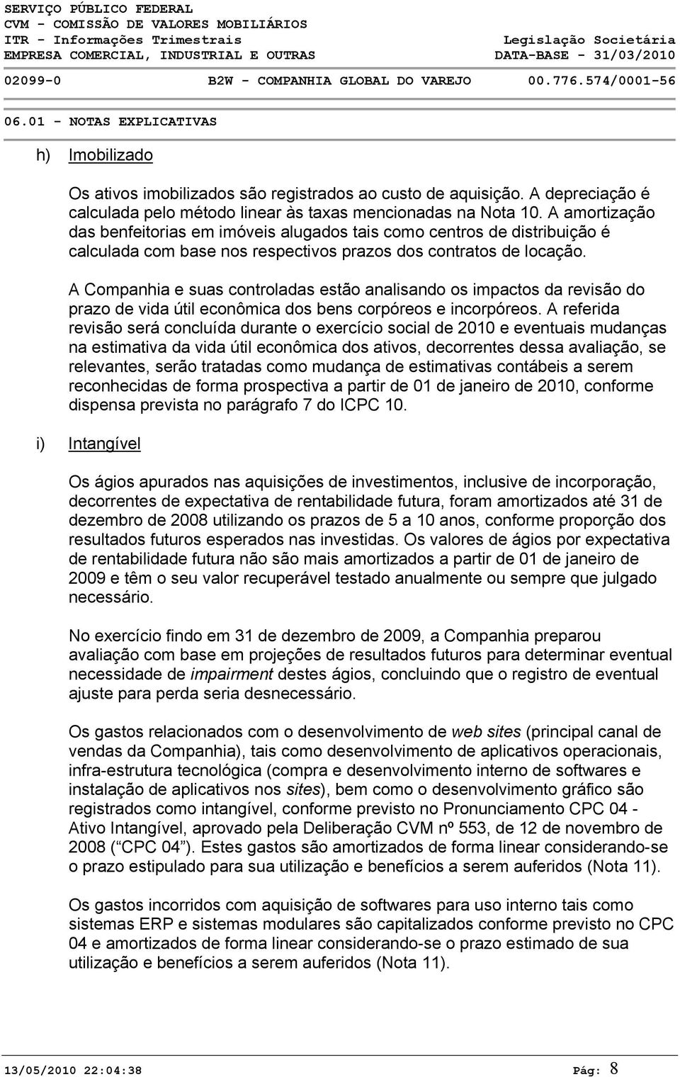 A Companhia e suas controladas estão analisando os impactos da revisão do prazo de vida útil econômica dos bens corpóreos e incorpóreos.