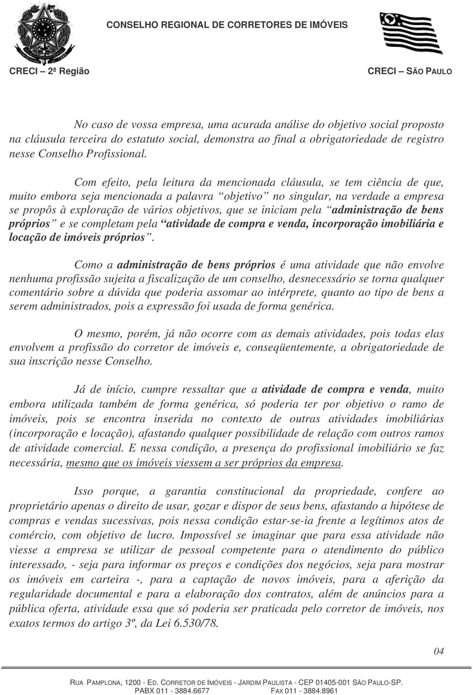 que se iniciam pela administração de bens próprios e se completam pela atividade de compra e venda, incorporação imobiliária e locação de imóveis próprios.