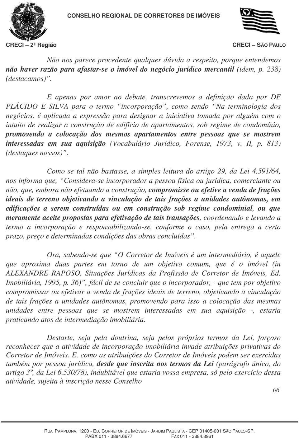 iniciativa tomada por alguém com o intuito de realizar a construção de edifício de apartamentos, sob regime de condomínio, promovendo a colocação dos mesmos apartamentos entre pessoas que se mostrem