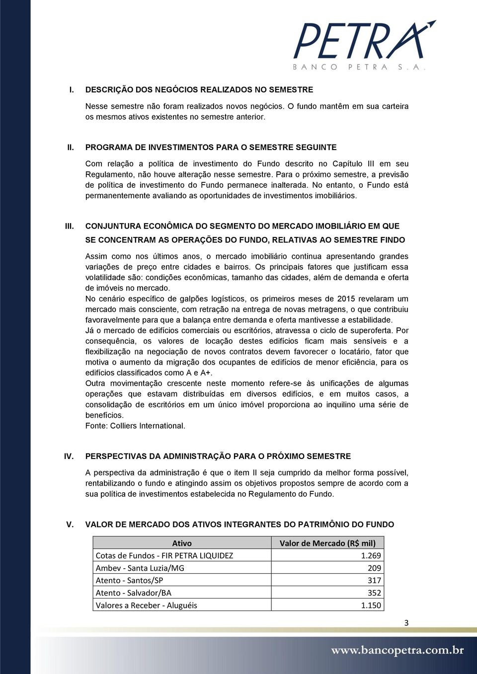 Para o próximo semestre, a previsão de política de investimento do Fundo permanece inalterada. No entanto, o Fundo está permanentemente avaliando as oportunidades de investimentos imobiliários. III.