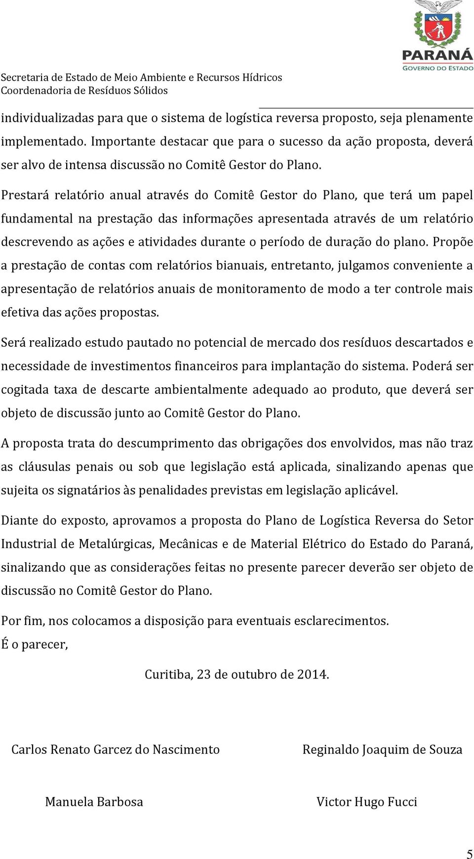 Prestará relatório anual através do Comitê Gestor do Plano, que terá um papel fundamental na prestação das informações apresentada através de um relatório descrevendo as ações e atividades durante o