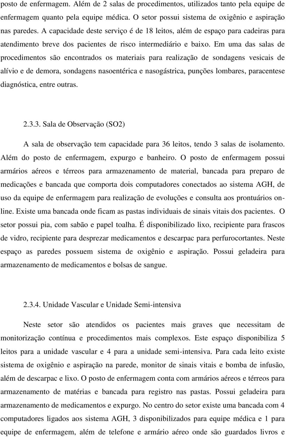 Em uma das salas de procedimentos são encontrados os materiais para realização de sondagens vesicais de alívio e de demora, sondagens nasoentérica e nasogástrica, punções lombares, paracentese