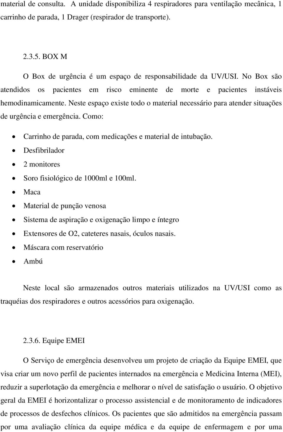 Neste espaço existe todo o material necessário para atender situações de urgência e emergência. Como: Carrinho de parada, com medicações e material de intubação.