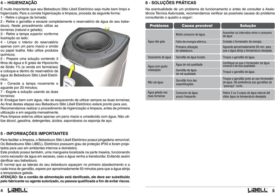 Neste procedimento utilize as torneiras (natural e gelada); 3 - Retire a tampa superior conforme ilustração ao lado; 4 - Limpe o interior do reservatório apenas com um pano macio e úmido ou papel