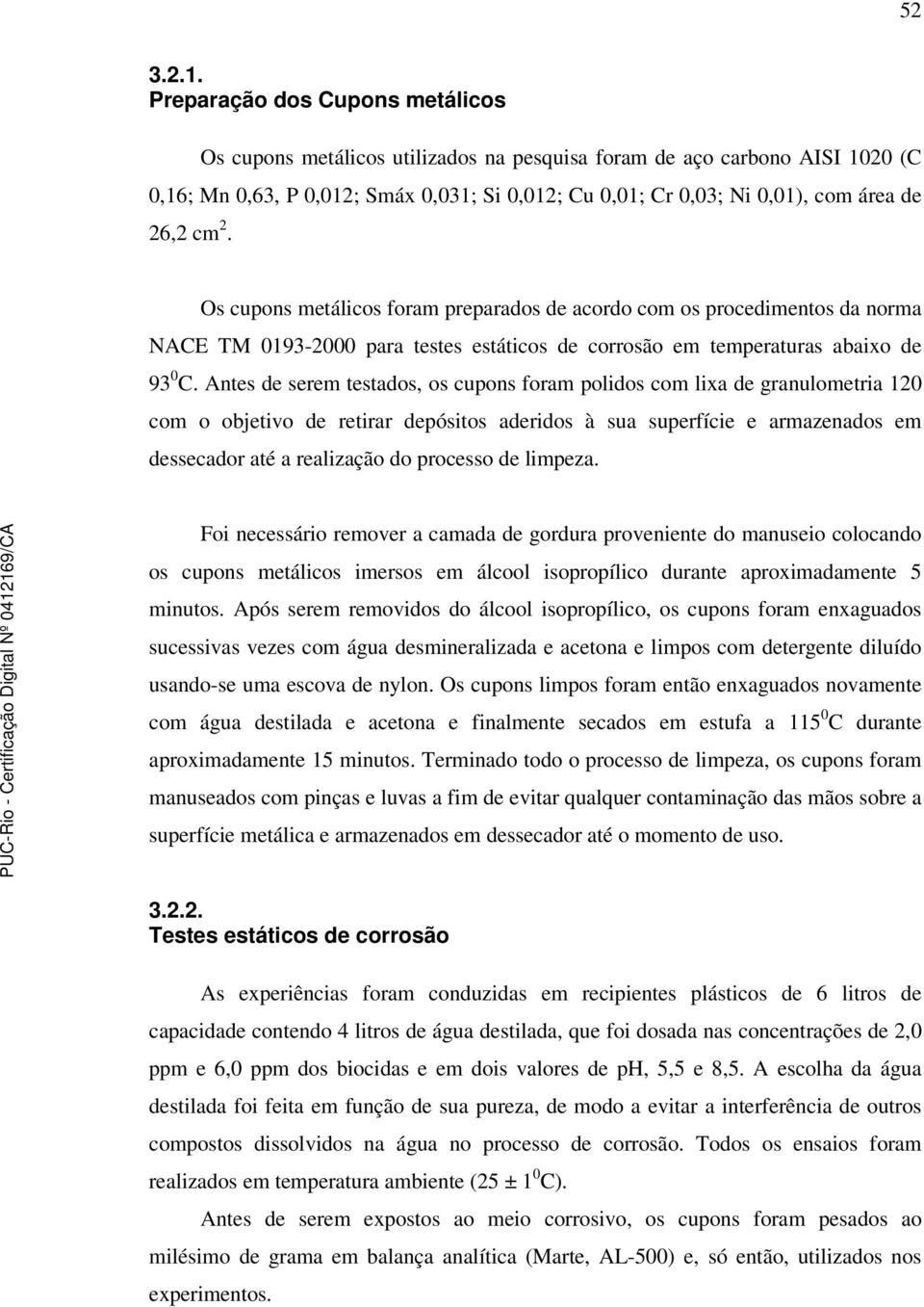 cm 2. Os cupons metálicos foram preparados de acordo com os procedimentos da norma NACE TM 0193-2000 para testes estáticos de corrosão em temperaturas abaixo de 93 0 C.