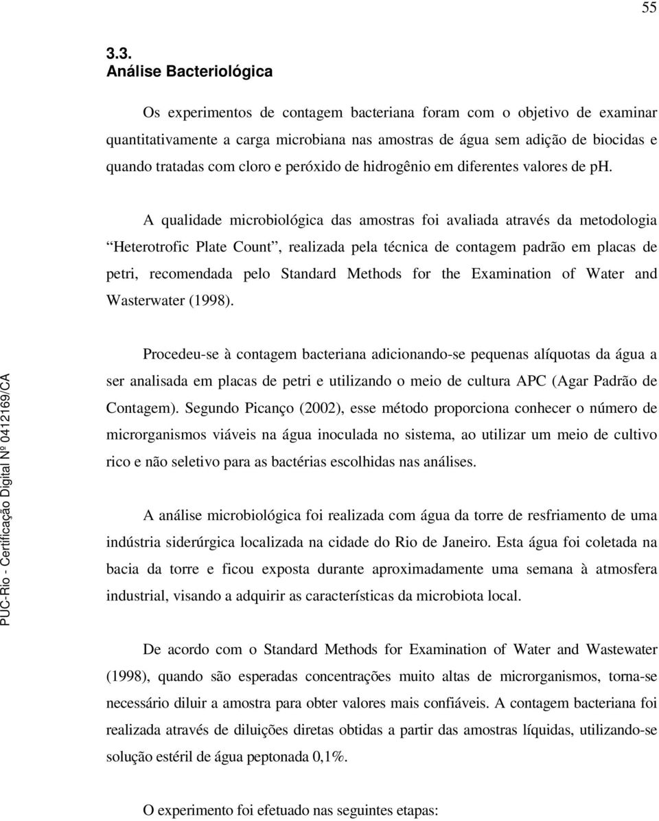 A qualidade microbiológica das amostras foi avaliada através da metodologia Heterotrofic Plate Count, realizada pela técnica de contagem padrão em placas de petri, recomendada pelo Standard Methods