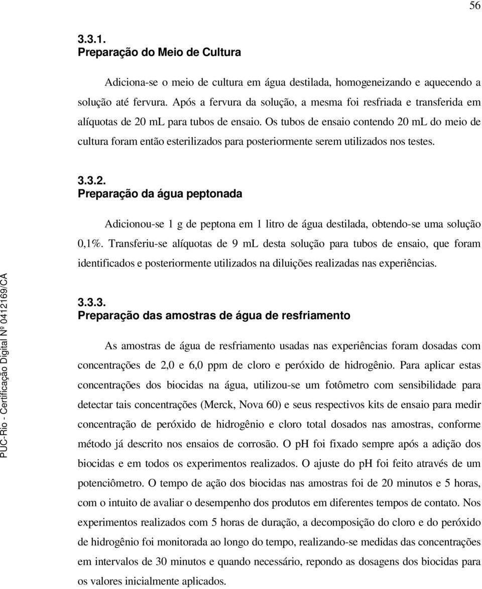 Os tubos de ensaio contendo 20 ml do meio de cultura foram então esterilizados para posteriormente serem utilizados nos testes. 3.3.2. Preparação da água peptonada Adicionou-se 1 g de peptona em 1 litro de água destilada, obtendo-se uma solução 0,1%.