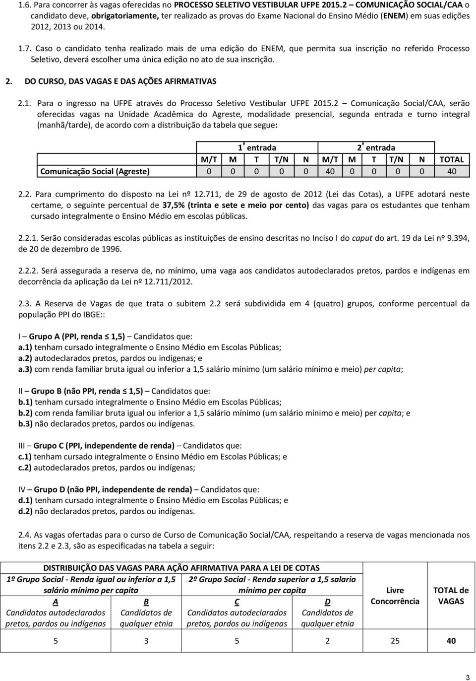 Caso o candidato tenha realizado mais de uma edição do ENEM, que permita sua inscrição no referido Processo Seletivo, deverá escolher uma única edição no ato de sua inscrição. 2.