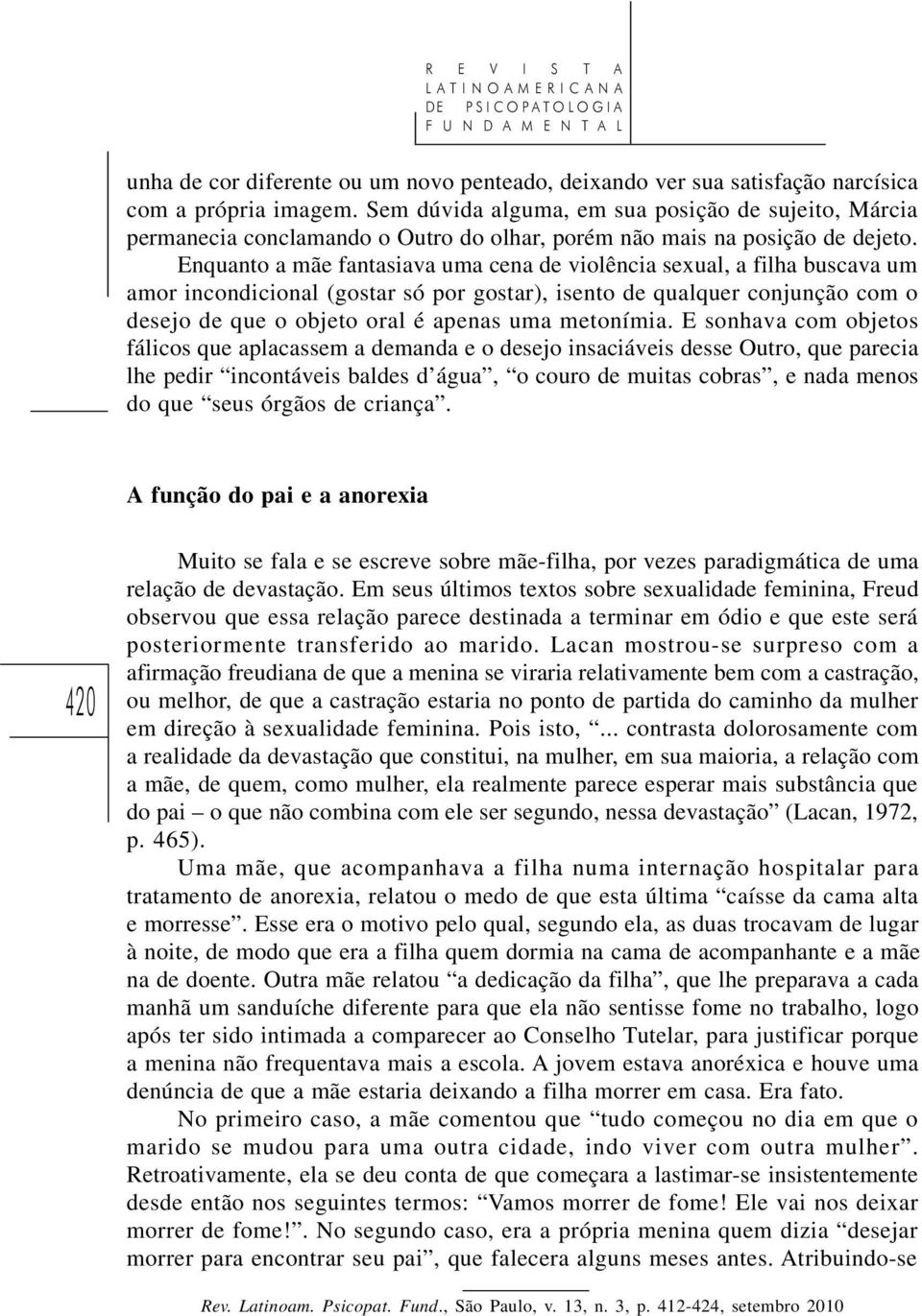 Enquanto a mãe fantasiava uma cena de violência sexual, a filha buscava um amor incondicional (gostar só por gostar), isento de qualquer conjunção com o desejo de que o objeto oral é apenas uma