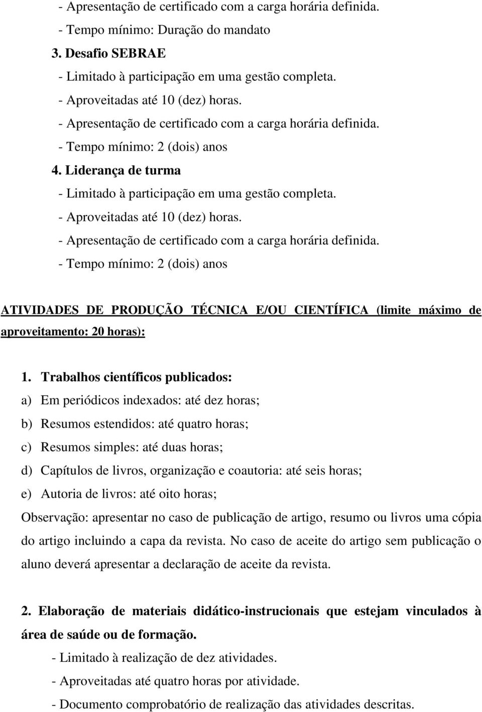 - Apresentação de certificado com a carga horária definida. - Tempo mínimo: 2 (dois) anos ATIVIDADES DE PRODUÇÃO TÉCNICA E/OU CIENTÍFICA (limite máximo de aproveitamento: 20 horas): 1.